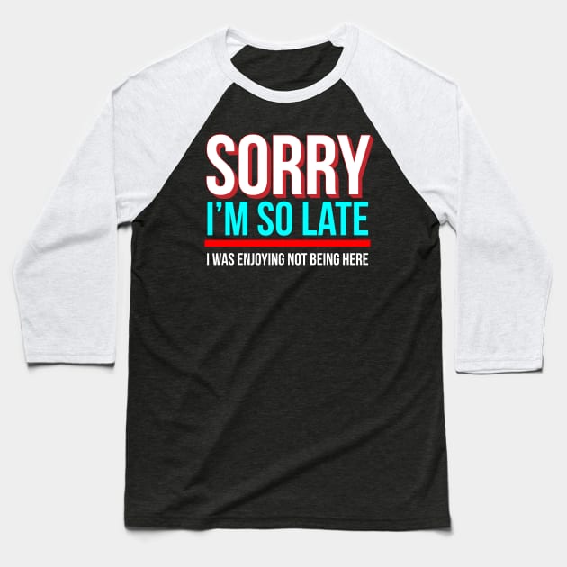 Sorry I'm So Late I Was Enjoying Not Being Here Baseball T-Shirt by Brobocop